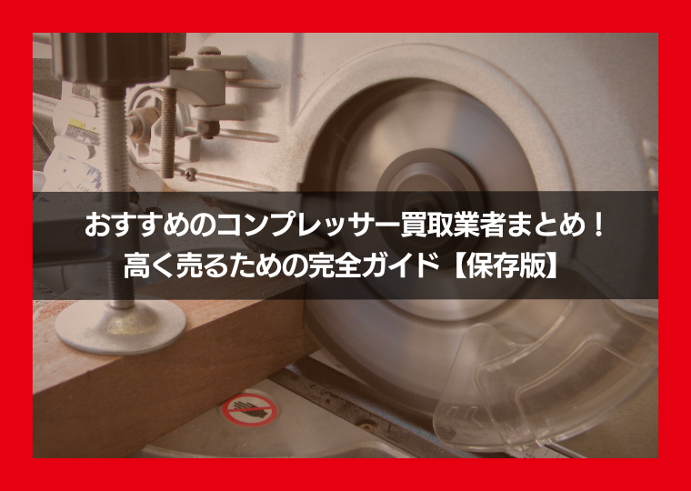おすすめのコンプレッサー買取業者まとめ！ 高く売るための完全ガイド【保存版】