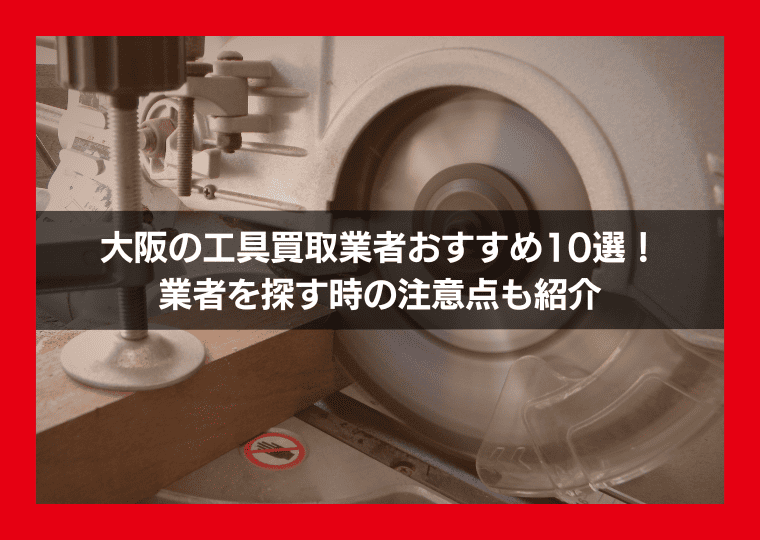 大阪の工具買取業者おすすめ10選！業者を探す時の注意点も紹介