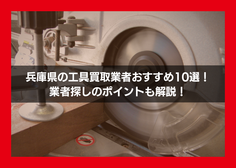 兵庫県の工具買取業者おすすめ10選！業者探しのポイントも解説！
