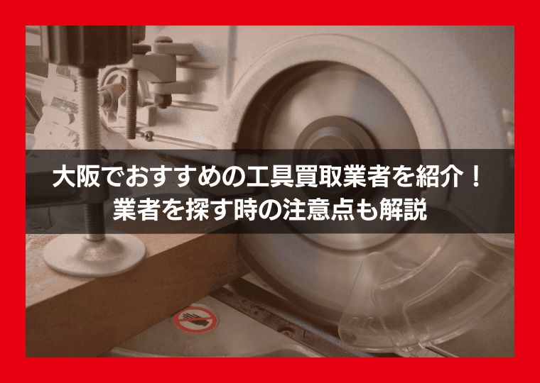 大阪でおすすめの工具買取業者11選！業者を探す時の注意点も解説