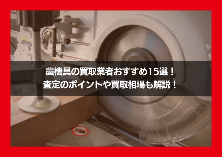 農機具の買取業者おすすめ15選！査定のポイントや買取相場も解説！
