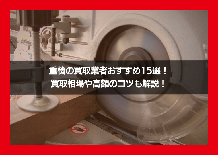 重機の買取業者おすすめ15選！買取相場や高額のコツも解説！